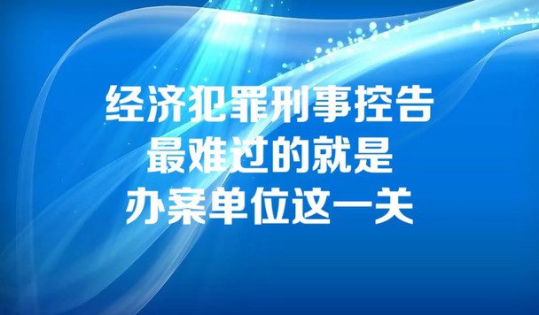 经济犯罪刑事控告最难过的就是办案单位这关