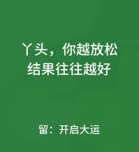 丫头，你越放松，结果往往越好。留下开启大运。​​​​