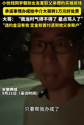 “这个中介良心啊！”安徽桐城，小伙找同学假扮女友套取他父亲攒下的买婚房钱。没想到