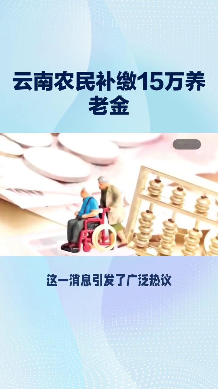 养老金问题一直是大家关注的焦点。近日云南农民补缴15万养老金，每月竟可领超120