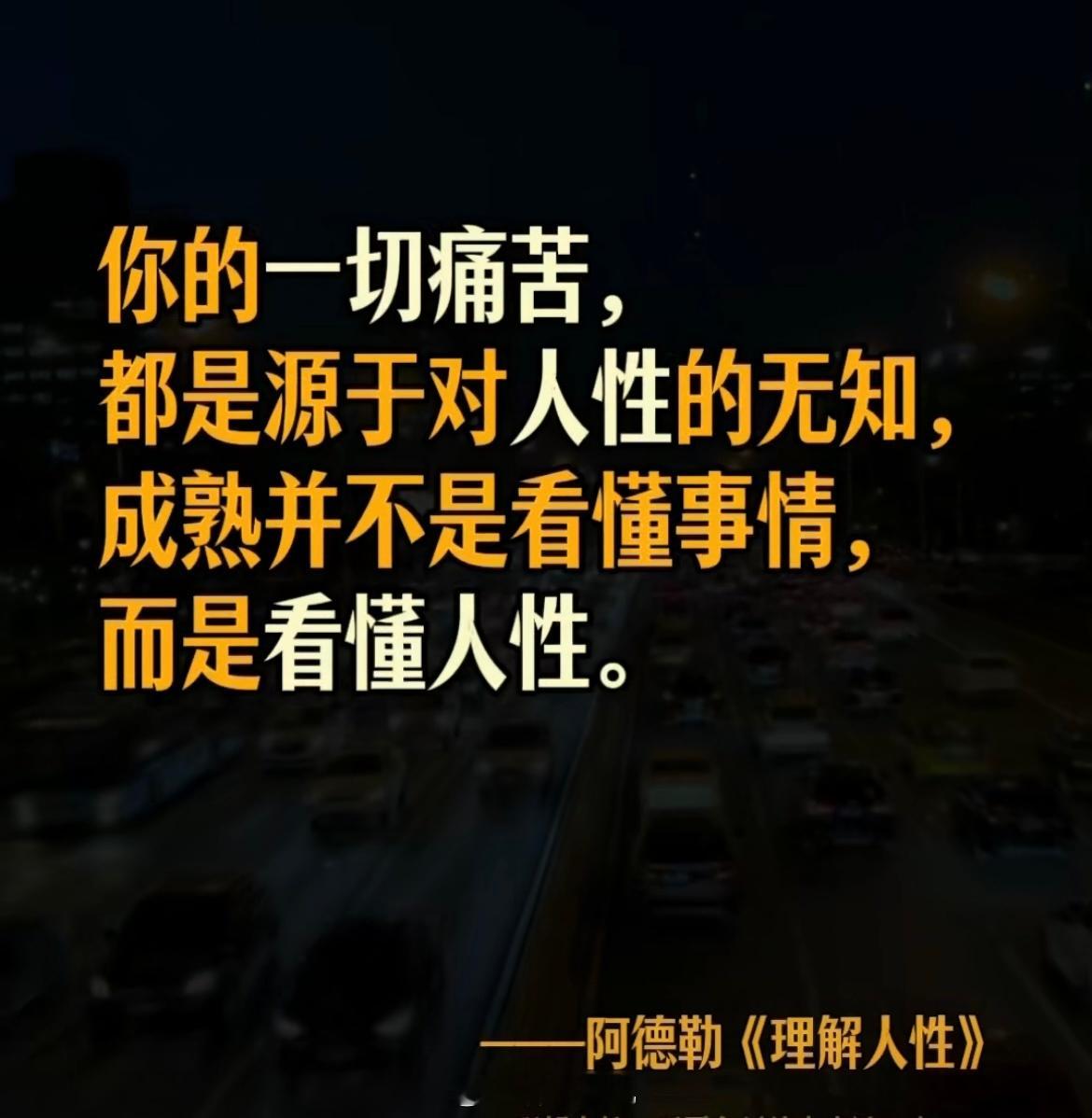 你的一切痛苦，都是源于对人性的无知，成熟并不是看懂事情，而是看懂人性。——阿德勒