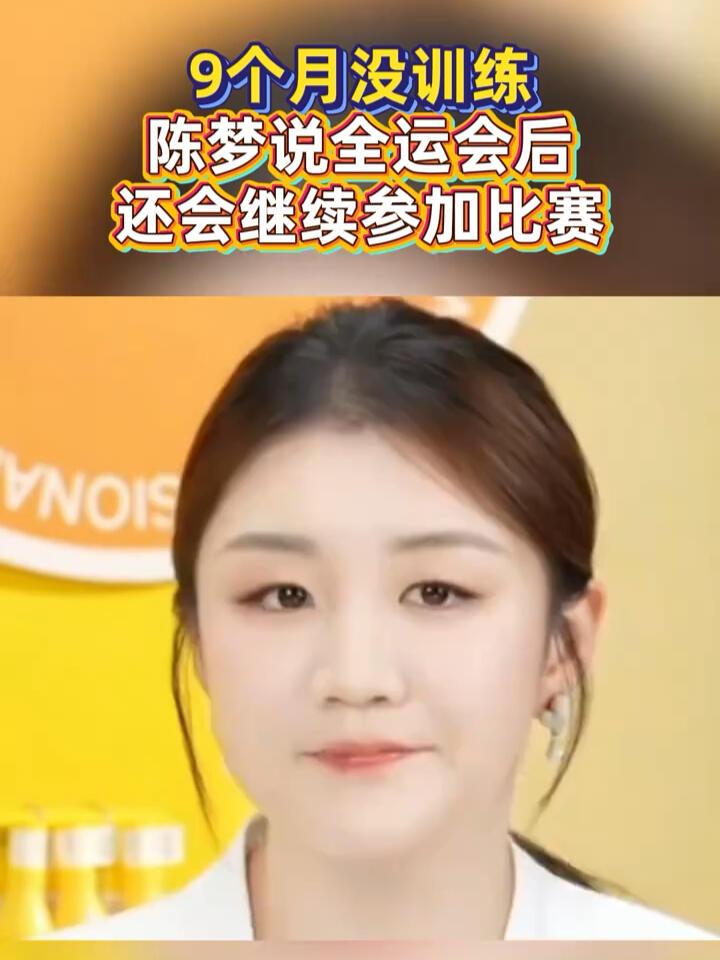 陈梦坦言：全运会后还会参加比赛！九个月没有参赛，整个人的气质与之前已经有了很大