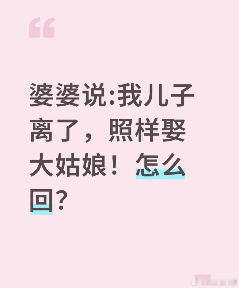 婆婆说我儿子跟你离婚了，照样娶大姑娘，这应该怎么回？回她他不是要紧的，要问问她儿