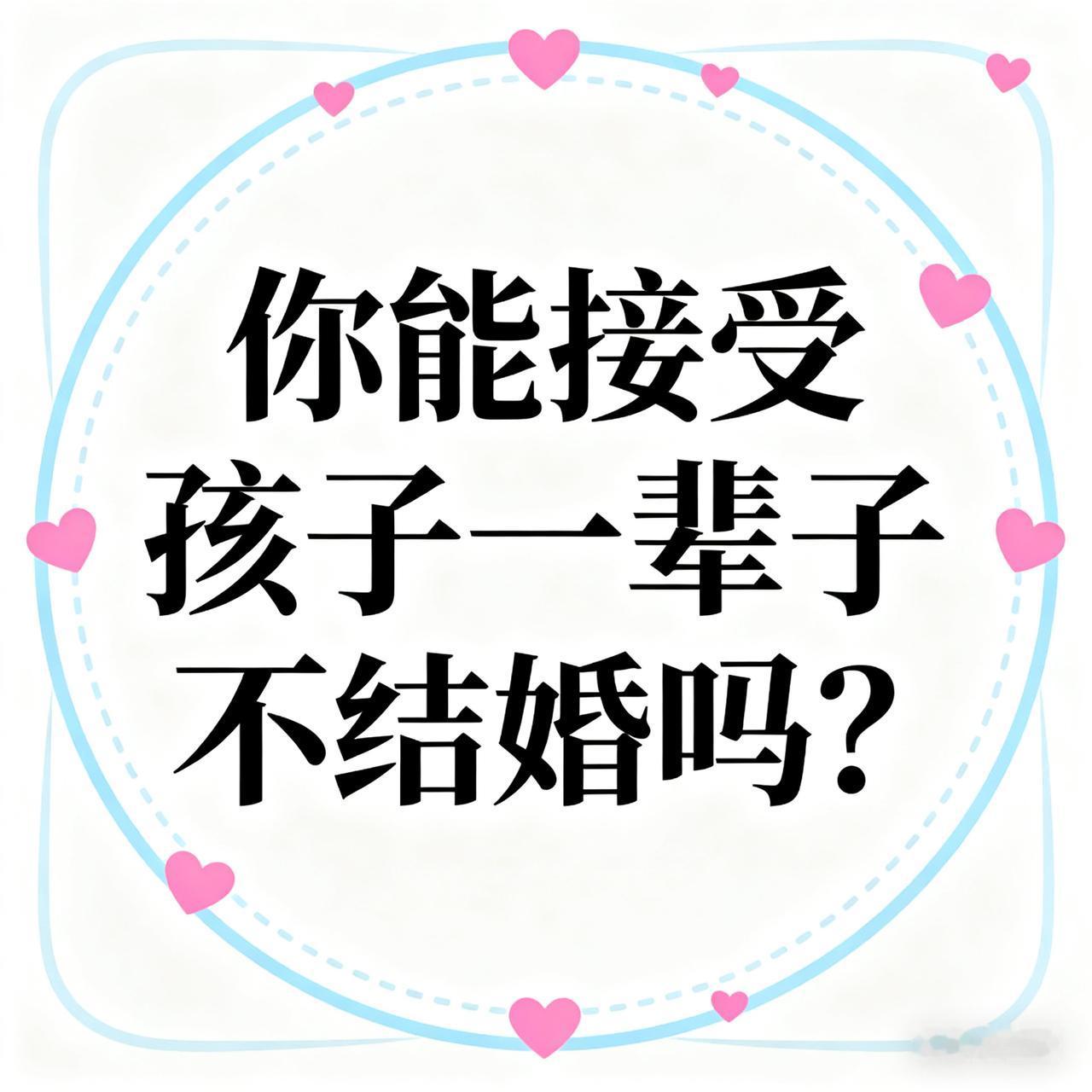 你能接爱孩子一辈子不结婚吗？不能接受，永远不接受。现在有很多年轻人，到了年龄