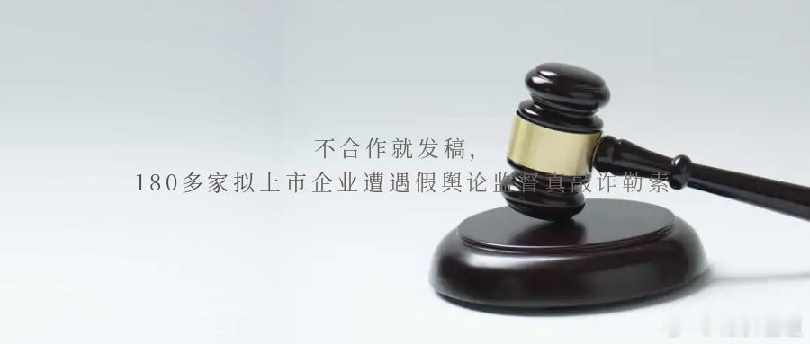 不合作就发稿，180多家拟上市企业遭遇假舆论监督真敲诈勒索企业在IPO审核期间处