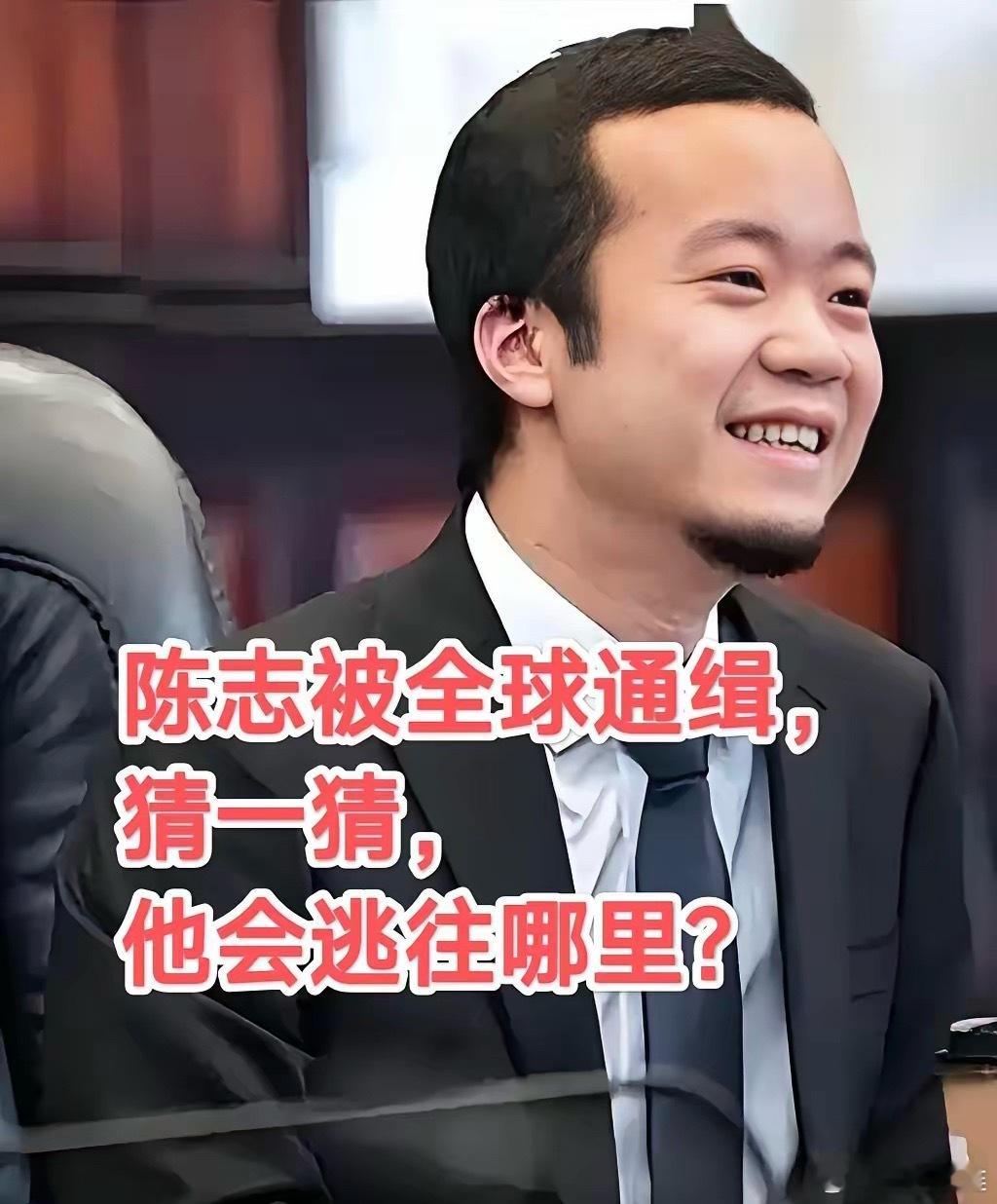 陈志被美国,英国,韩国全球通缉,最高面临40年监禁,他现在失联了,猜一猜,他会去