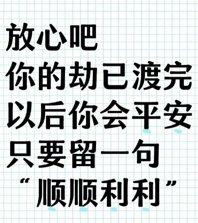 放心吧,你的劫难已经渡过,以后你会平安无事。只需牢记一句话:“顺顺利利。”