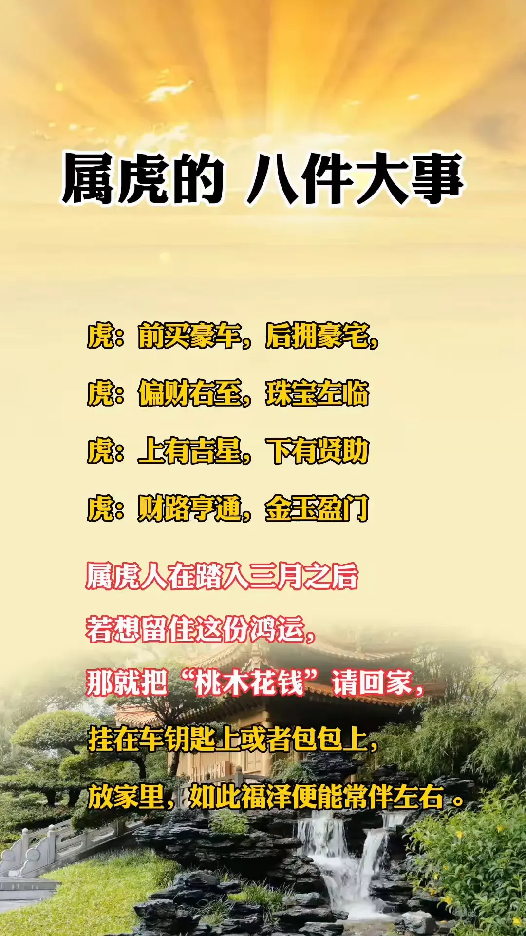 属虎的八件大事。·虎：前买豪车，后拥豪宅。·虎：偏财右至，珠宝左临。·虎：上有吉星，下有贤助。·虎：