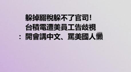 台积电被其美国员工给告了，说台积电歧视他们这些非东亚籍的员工，而且开会的时候讲中