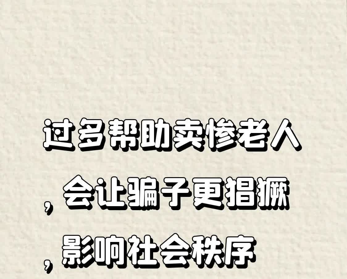 过多帮助卖惨老人，会让骗子更猖獗，影响社会秩序。现在傻子太多，骗子已不够用了