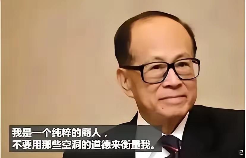 李嘉诚李嘉诚曾经说过：“我是一个纯粹的商人，希望大家不要用空洞的道德来衡量我，不