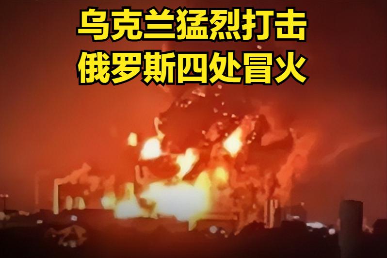 乌克兰对俄猛烈打击，俄罗斯四处冒火，炼油和物流基础设施遭到严重破坏。据报道，1