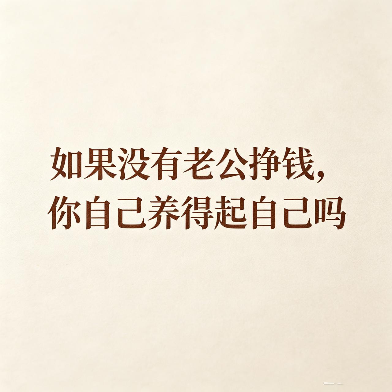女人不骗女人，咱们说句现实的：如果没有老公挣钱，你自己养得起自己吗？孩子的