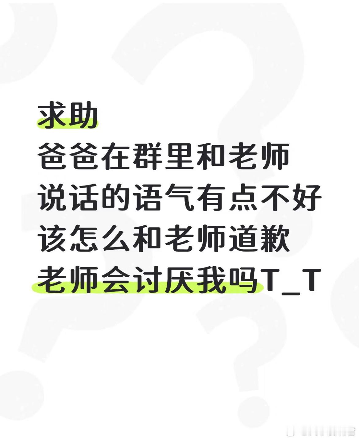 求助爸爸在群里和老师说话的语气有点不好该怎么和老师道歉老师会讨厌我吗？​​​