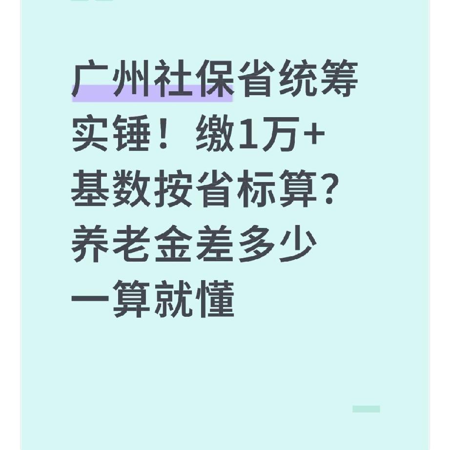 广州社保省统筹实锤！缴1万+基数按省标算？养老金差多少一算就懂同事阿琳在广
