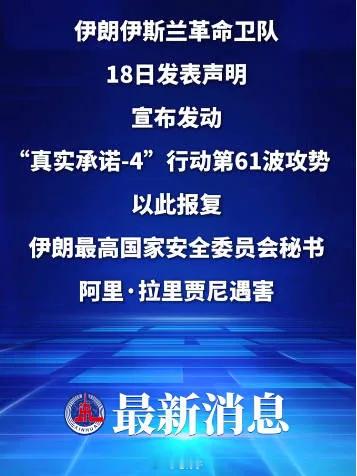 中东伊朗最新局势伊朗发起“真实承诺－4”行动第61波攻势，报复拉里贾尼遇害！伊
