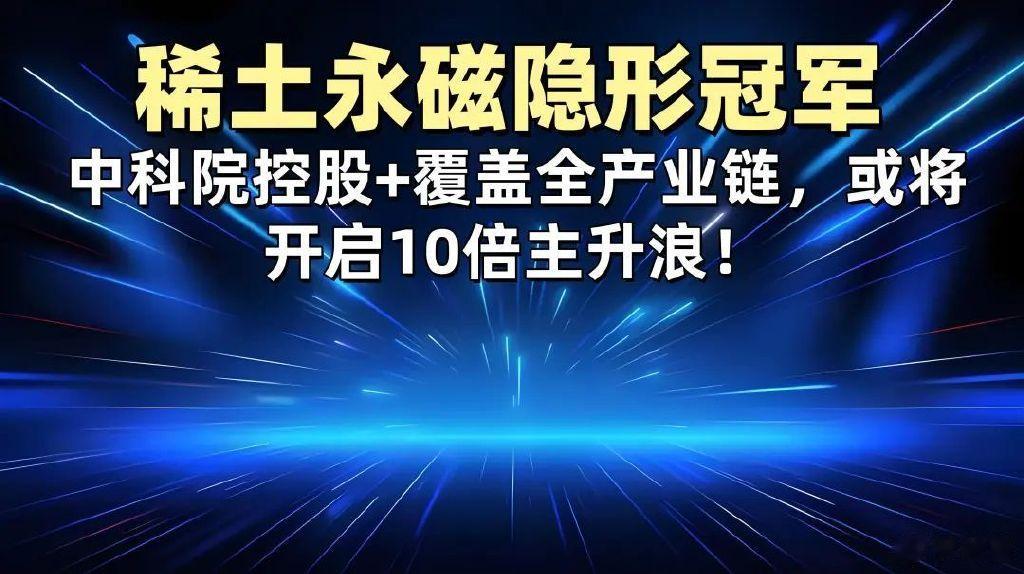 稀土永磁隐形冠军! 中科院控股+覆盖全产业链, 或将开启10倍主升浪!