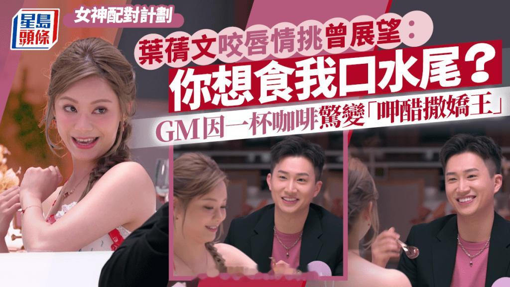 女神配对计划丨叶蒨文咬唇情挑曾展望：你想食我口水尾？GM因一杯咖啡惊变“呷醋撒娇