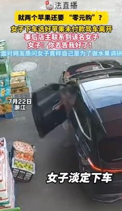 离谱！浙江，一女子驾车停于水果店门口，淡定下车在门口果筐中精挑细选两个苹果后，未