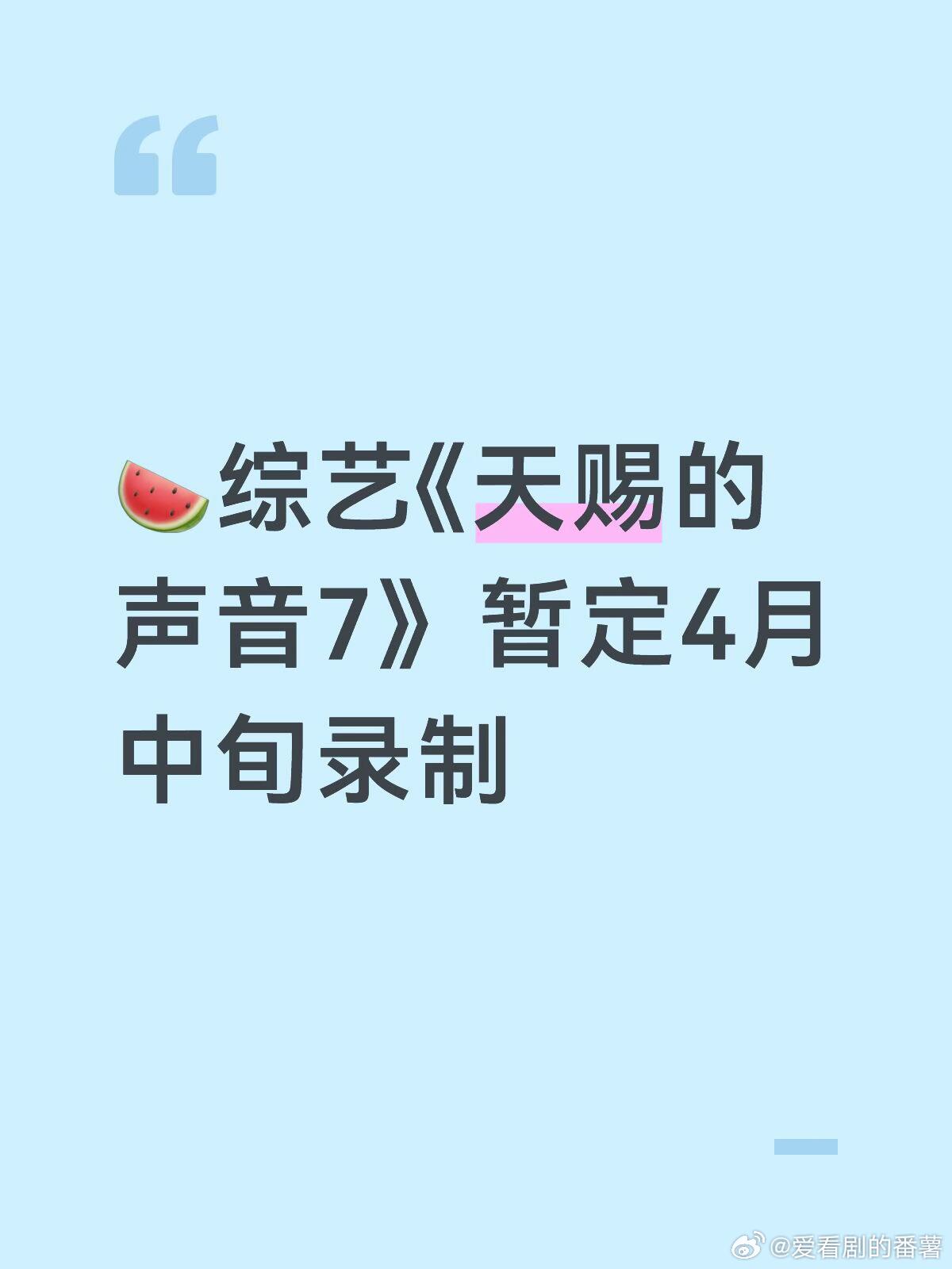 🍉综艺《天赐的声音7》暂定4月中旬录制拟邀嘉宾：刘宇宁张碧晨王赫野姚晓棠