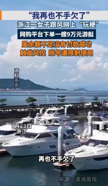 人还真不能闲得手痒！浙江一名年轻女子在家刷网时跟风玩梗，随手下单了一艘标价9万元
