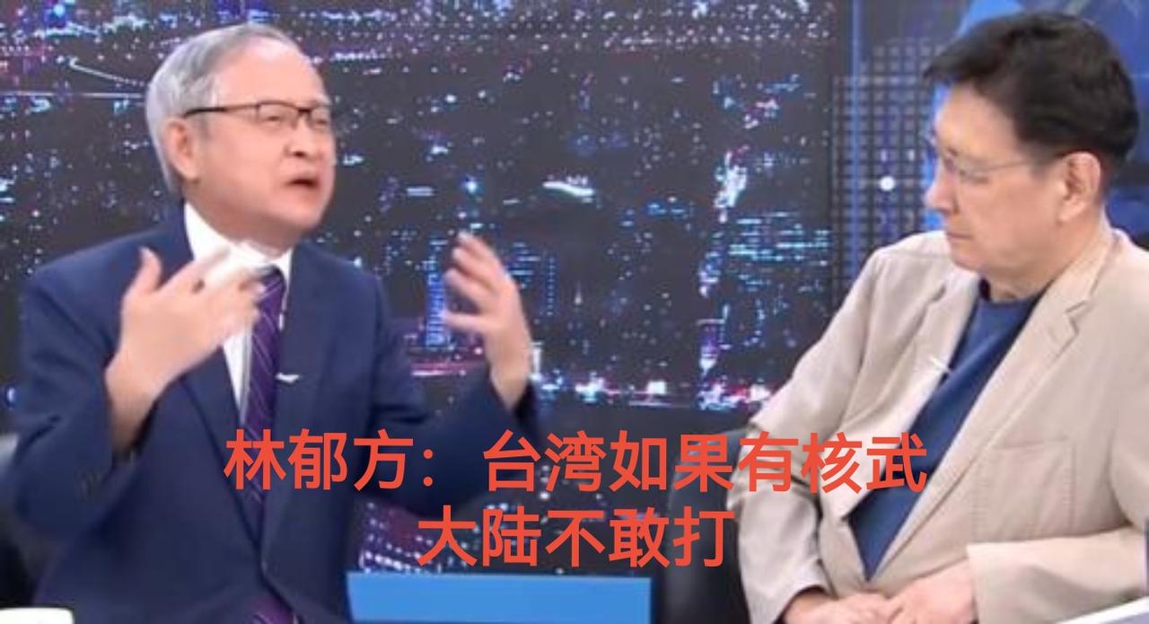 林郁方竟然妄称：“台湾如果有核武，大陆不敢打。”他说：“如果今天有核武的话，我