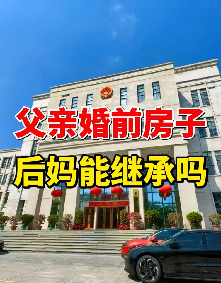 父亲二婚前自己的房子，后妈有权继承吗？🏠广州李女士，说她爸再婚没几年，身体越