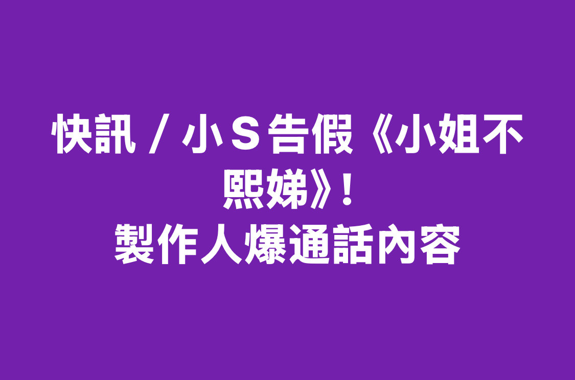 小S向《小姐不熙娣》节目组告假！节目原本要2月13日开录，小S昨天主动联系制作人