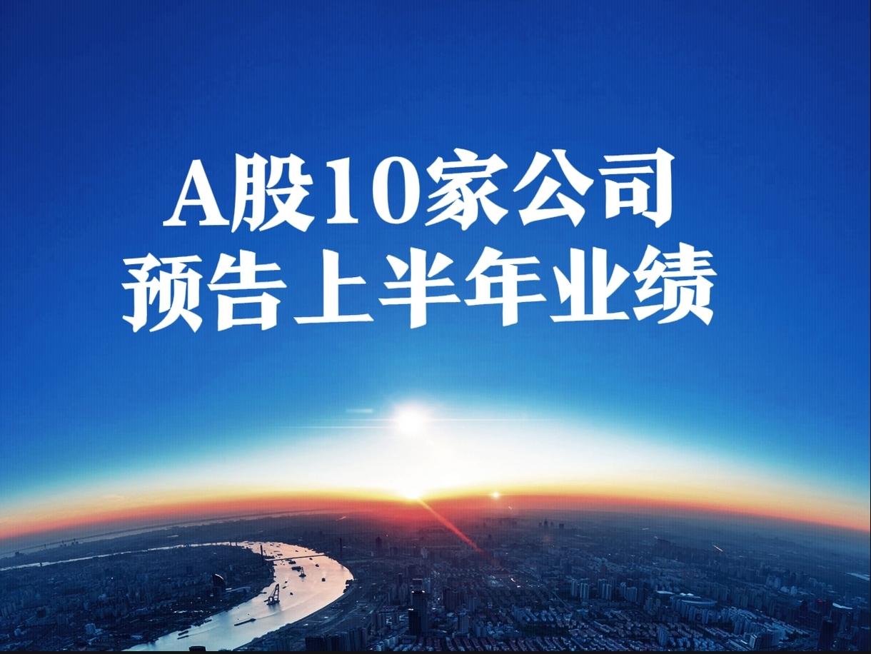 A股沪深京市场总共已经有10家公司发布了2026年半年报（1~6月份业绩）。其中