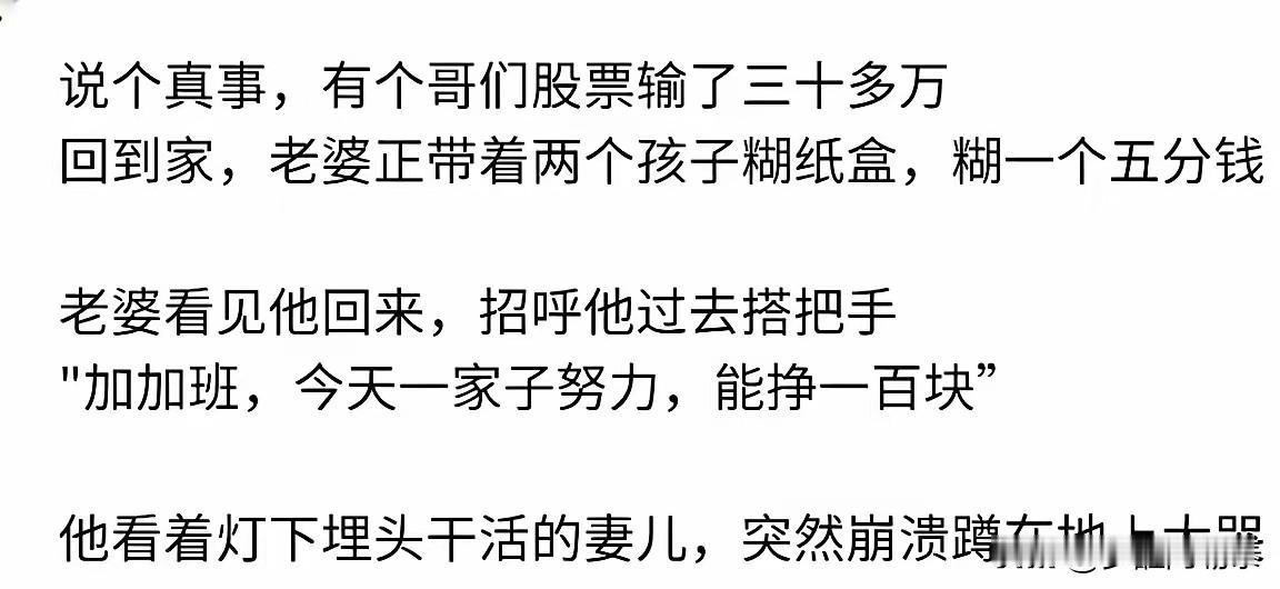 今天刷头条看见一个扎心的故事：股市亏了30万，老婆糊纸盒一个5分钱。说个真事