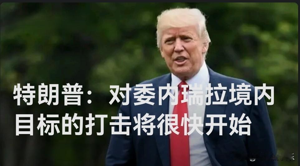 特朗普：对委内瑞拉境内目标的打击将很快开始据外媒CNN报道，特朗普当地