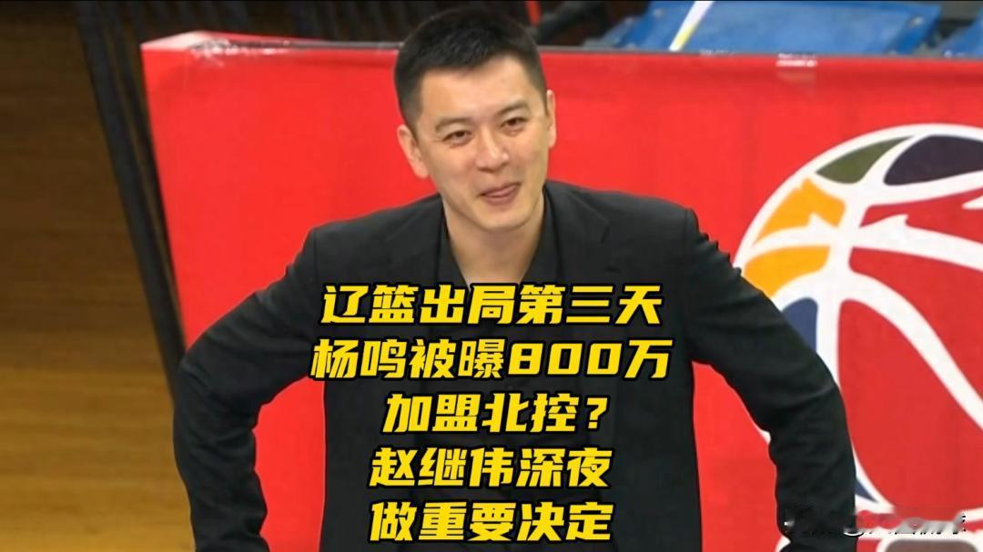 辽篮出局第三天！杨鸣被曝800万加盟北控？可能性多少？赵继伟深夜做新决定辽宁