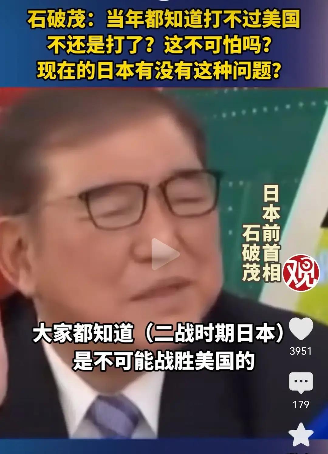 果不其然。日本前首相石破茂突然公开表示了，二战时期的日本根本不可能打赢美国