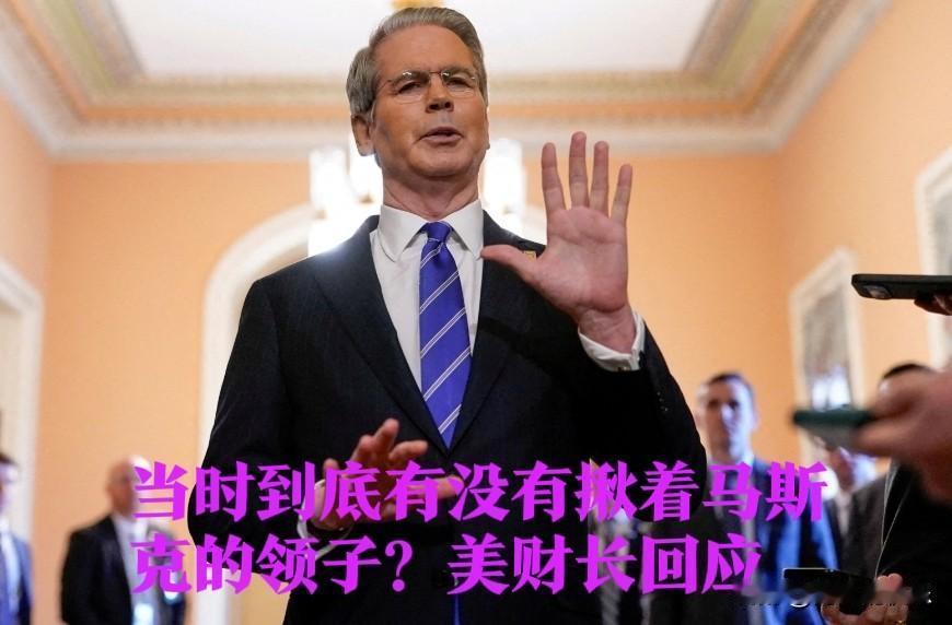 当时到底有没有揪着马斯克的领子？美财长回应据外媒报道美财长贝森特此前被