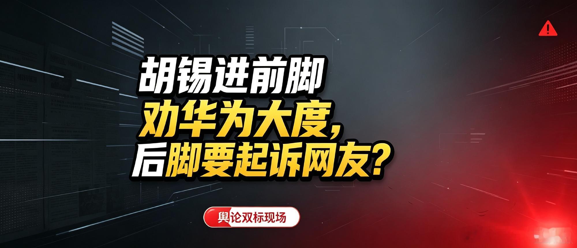 后脚就要起诉开涮他的网友了？ 胡锡进此前公开表态劝导华为面对竹知了事...