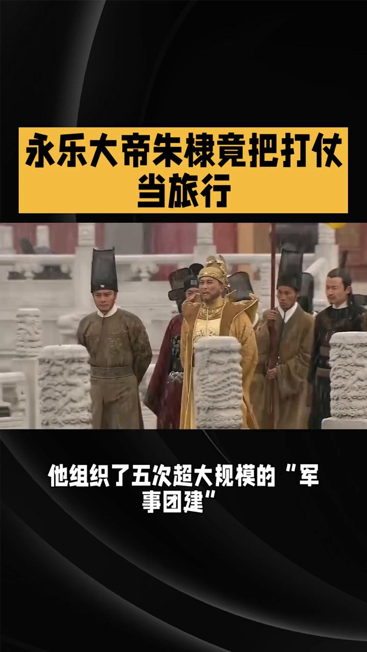 永乐大帝朱棣竟把打仗当旅行。永乐大帝朱棣竟把打仗当旅行，五次漠北远征最后搭上了