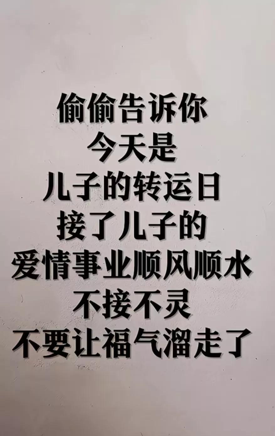 偷偷告诉你，今天是儿子的转运日，接了儿子的爱情事业顺风顺水，好运连连，贵人相