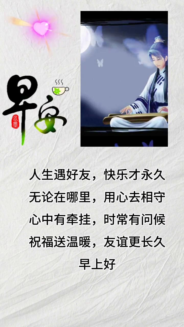 早安。人生遇好友，快乐才永久。无论在哪里，用心去相守。心中有牵挂，时常有问候。