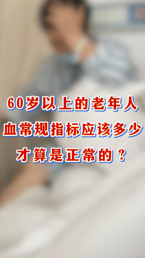 60岁以上的老年人血常规指标应该多少是正常的？对60岁以上的老年人来说，血液