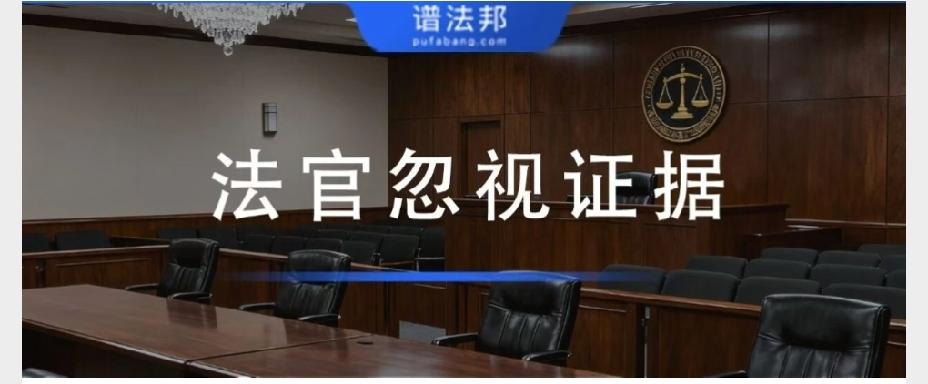 判决书中法官故意忽视你的证据，属于严重程序违法！很多当事人败诉后满心委屈：