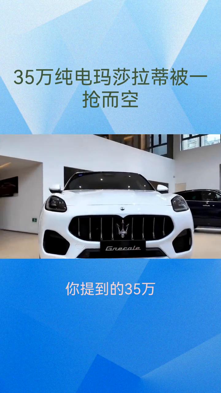 35万纯电玛莎拉蒂被一抢而空。根据近期多家媒体报道，你提到的35万纯电玛莎拉蒂