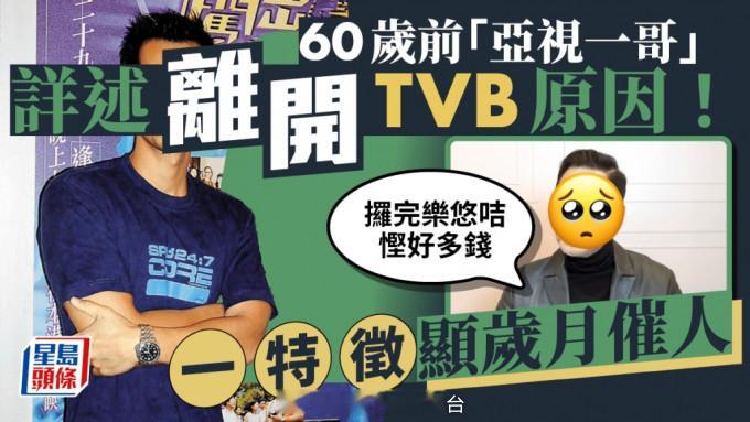 星岛：60岁前“亚视一哥”详述离开TVB原因！一特徵显岁月催人：攞完乐悠咭悭好多