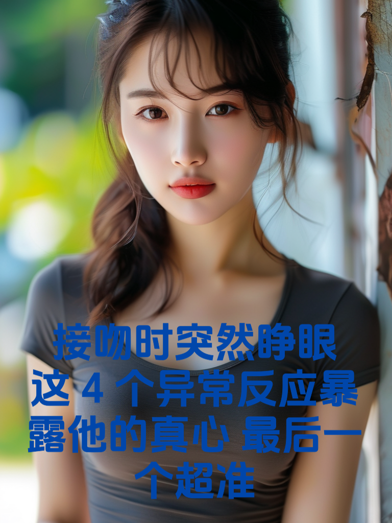 接吻时突然睁眼？这4个异常反应暴露他的真心，最后一个超准！