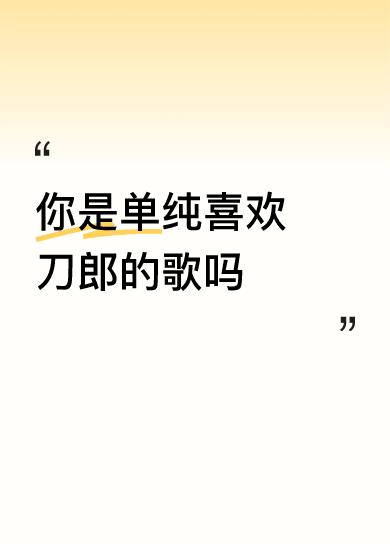 你是单纯喜欢刀郎的歌吗我最早的时候听过刀郎的歌曲，觉得挺有味道的，有沧桑的感觉，
