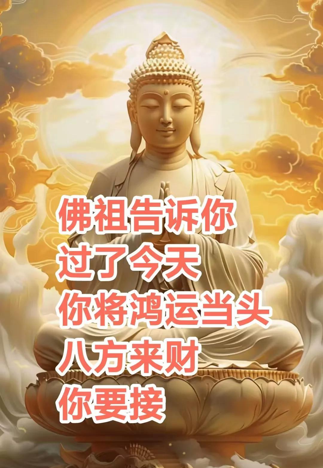 如来佛祖告诉你，过了今天，你和家人会鸿运当头，八方来财财源滚滚，好运连连，