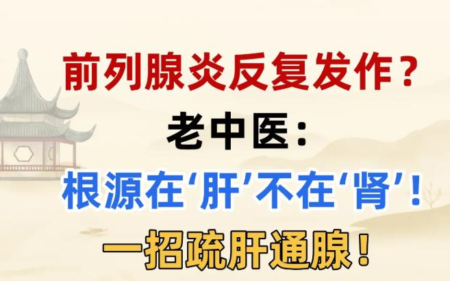 【前列腺炎总反复？别再死盯着肾了！老中医提醒：根源可能在“肝”，学会这招疏肝通