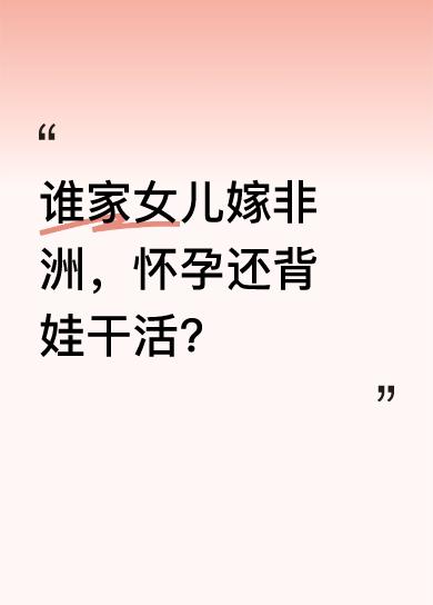 看到有消息说，女子嫁非洲后，怀孕了还要背着娃干活，黑人老公饿了她还得去做饭。这位