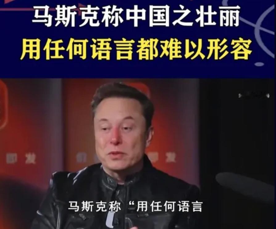 马斯克盛赞中国！直言所有语言都形容不出中国的壮丽马斯克最近对中国的评价又上