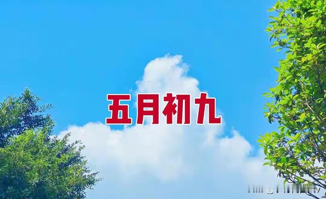 今日五月初九，牢记：1要看，2不做，吃3样，吉祥美满，安康度夏农历五月初九