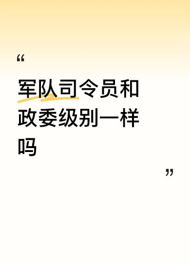 军队司令员和政委级别一样吗我看了头条，作者说，司令员大于政委个人认为，司令员与政